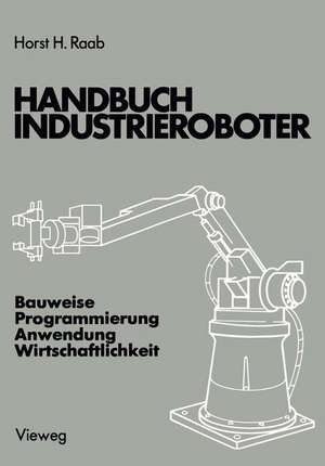 Handbuch Industrieroboter: Bauweise · Programmierung Anwendung · Wirtschaftlichkeit de Horst H. Raab