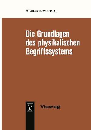 Die Grundlagen des physikalischen Begriffssystems: Physikalische Größen und Einheiten de Wilhelm H. Westphal