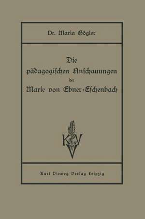 Die pädagogischen Anschauungen der Marie von Ebner-Eschenbach de Maria Gögler