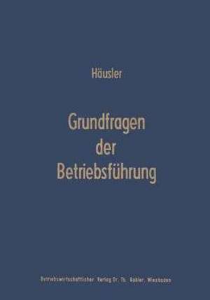 Grundfragen der Betriebsführung: Eine Analyse der Führungsproblematik in Wissenschaft und Praxis de Joachim Häusler