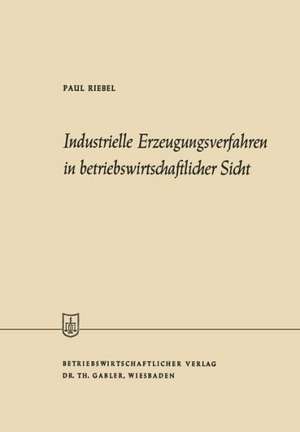 Industrielle Erzeugungsverfahren in betriebswirtschaftlicher Sicht de Paul Riebel