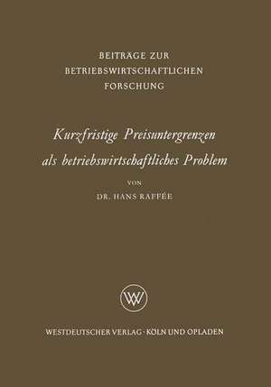 Kurzfristige Preisuntergrenzen als betriebswirtschaftliches Problem: Prinzipielle Bestimmungsmöglichkeiten von kosten-, ertrags- und finanzwirtschaftlichen Preisuntergrenzen de Hans Raffée