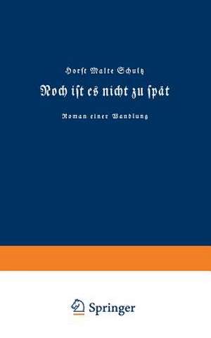 Noch ist es nicht zu spät: Roman einer Wandlung de Horst Malte Schultz