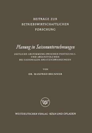 Planung in Saisonunternehmungen: Zeitliche Abstimmung zwischen Fertigungs- und Absatzvolumen bei saisonalen Absatzschwankungen de Manfred Brunner