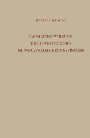 Räumliche Wirkung der Investitionen im Industrialisierungsprozess: Analyse des regionalen Wirtschaftswachstums de Herbert Schmidt