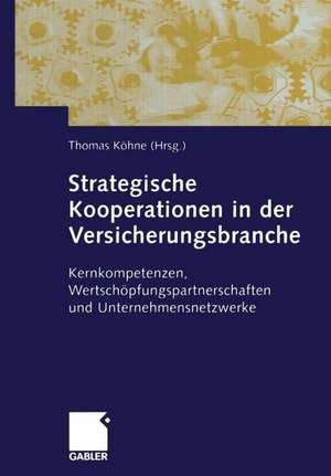 Strategische Kooperationen in der Versicherungsbranche: Kernkompetenzen, Wertschöpfungspartnerschaften und Unternehmensnetzwerke de Thomas Köhne