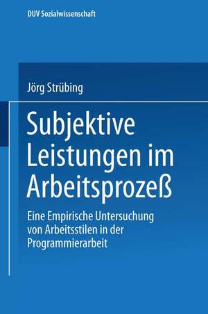 Subjektive Leistungen im Arbeitsprozeß: Eine empirische Untersuchung von Arbeitsstilen in der Programmierarbeit de Jörg Strübing