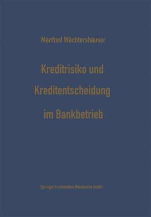 Kreditrisiko und Kreditentscheidung im Bankbetrieb: Zur Ökonomisierung des Kreditentscheidungsprozesses im Bankbetrieb de Manfred Wächtershäuser