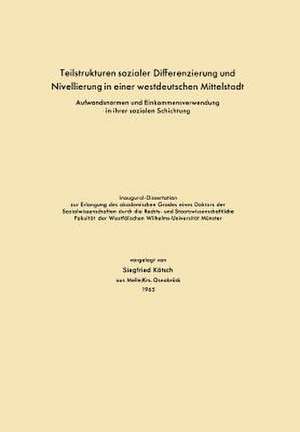 Teilstrukturen sozialer Differenzierung und Nivellierung in einer westdeutschen Mittelstadt: Aufwandsnormen und Einkommensverwendung in ihrer sozialen Schichtung de Siegfried Kätsch