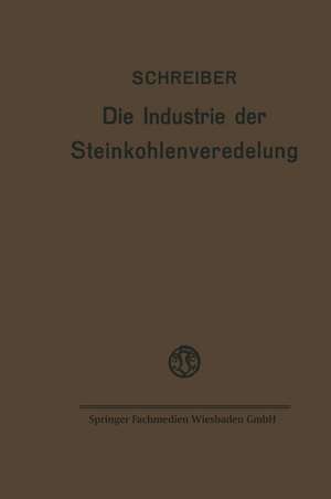 Die Industrie der Steinkohlenveredelung: Zusammenfassende Darstellung der Aufbereitung, Brikettierung und Destillation der Steinkohle und des Teers de Fritz Schreiber