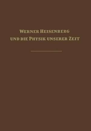 Werner Heisenberg und die Physik unserer Zeit de Fritz Bopp