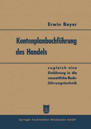 Kontenplanbuchführung des Handels: zugleich eine Einführung in die neuzeitliche Buchführungstechnik de Erwin Beyer