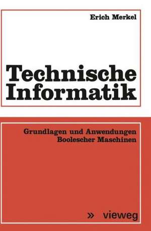 Technische Informatik: Grundlagen und Anwendungen Boolescher Maschinen de Erich Merkel