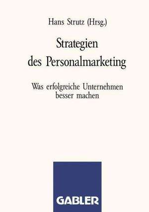 Strategien des Personalmarketing: Was erfolgreiche Unternehmen besser machen de Hans Strutz