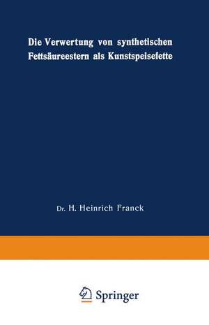 Die Verwertung von synthetischen Fettsäureestern als Kunstspeisefette: in wirtschaftlicher, physiologischer und technischer Beziehung de Hans Heinrich Franck