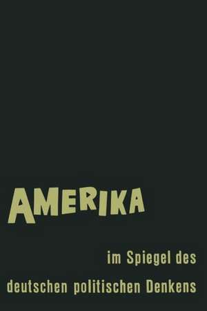 Amerika im Spiegel des deutschen politischen Denkens: Äußerungen deutscher Staatsmänner und Staatsdenker über Staat und Gesellschaft in den Vereinigten Staaten von Amerika de Ernst Fraenkel