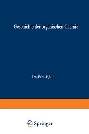 Geschichte der Organischen Chemie: von ältester Zeit bis zur Gegenwart de Edvard Hjelt