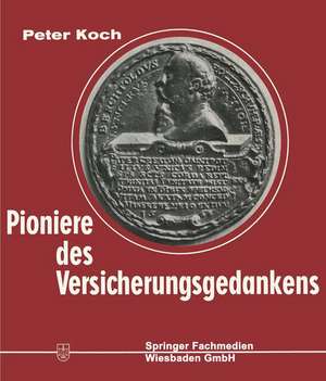 Pioniere des Versicherungsgedankens: 300 Jahre Versicherungsgeschichte in Lebensbildern. 1550–1850 de Peter Koch