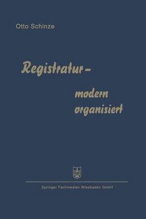 Registratur — modern organisiert: Fortschrittliche Schriftgutablage und Büroorganisation de Otto Schinze