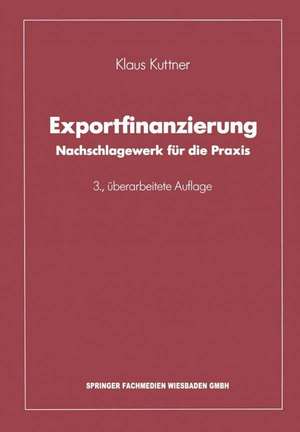 Exportfinanzierung: Nachschlagewerk für die Praxis de Klaus Kuttner