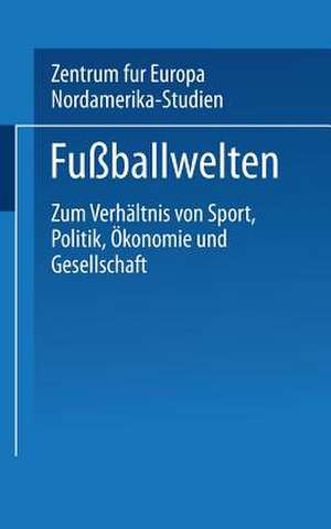 Fußballwelten: Zum Verhältnis von Sport, Politik, Ökonomie und Gesellschaft de Kenneth A. Loparo