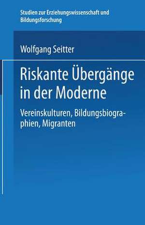 Riskante Übergänge in der Moderne: Vereinskulturen, Bildungsbiographien, Migranten de Wolfgang Seitter