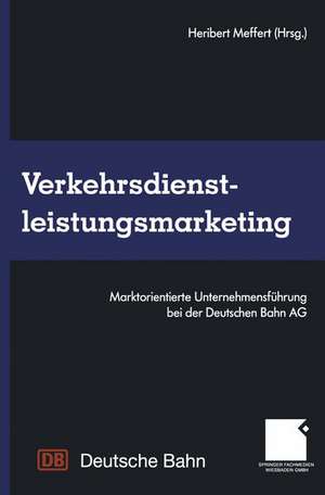 Verkehrsdienstleistungsmarketing: Marktorientierte Unternehmensführung bei der Deutschen Bahn AG de Heribert Meffert