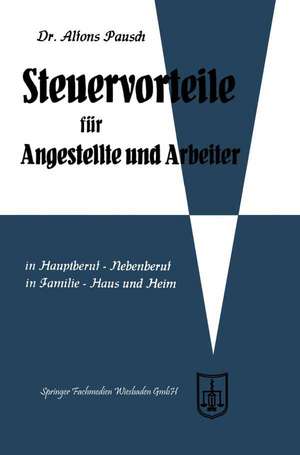 Steuervorteile für Angestellte und Arbeiter: ABC der Steuervorteile in Hauptberuf und Nebenberuf, in Familie, Haus und Heim mit Schaubildern, Musterbriefen, Rechtsmittelwegweiser, Kosten- und Steuertabellen de Alfons Pausch