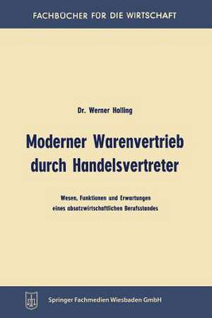 Moderner Warenvertrieb durch Handelsvertreter: Wesen, Funktionen und Erwartungen eines absatzwirtschaftlichen Berufsstandes de Werner Holling