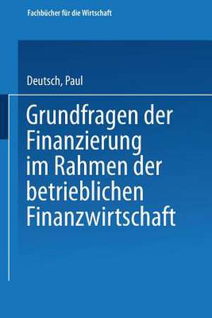 Grundfragen der Finanzierung im Rahmen der betrieblichen Finanzwirtschaft de Paul Deutsch