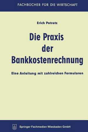 Die Praxis der Bankkostenrechnung: Eine Anleitung mit zahlreichen Formularen de Erich Potratz