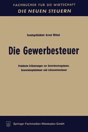 Die Gewerbesteuer: Praktische Erläuterungen zur Gewerbeertragsteuer, Gewerbekapitalsteuer und Lohnsummensteuer de Arved Wihtol