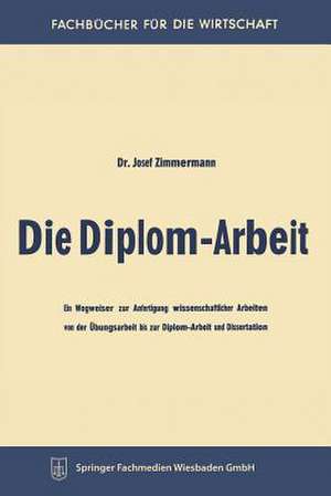 Die Diplom-Arbeit: Ein Wegweiser zur Anfertigung wissenschaftlicher Arbeiten von der Übungsarbeit bis zur Diplom-Arbeit und Dissertation de Josef Zimmermann