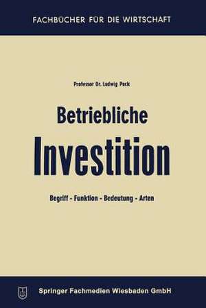 Betriebliche Investition: Begriff — Funktion — Bedeutung — Arten de Ludwig Pack