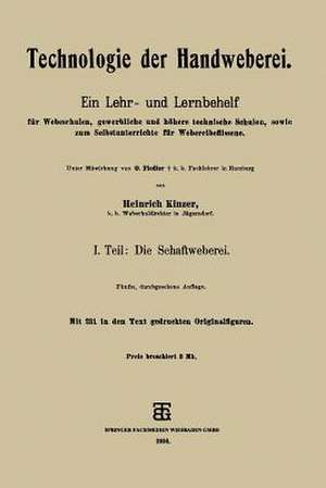 Technologie der Handweberei: Ein Lehr- und Lernbehelf für Webeschulen, gewerbliche und höhere technische Schulen, sowie zum Selbstunterrichte für Webereibeflissene de Heinrich Kinzer