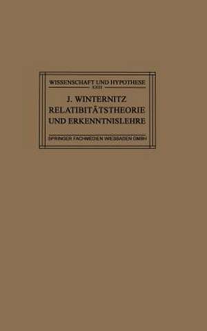 Relativitätstheorie und Erkenntnislehre: Eine Untersuchung über die Erkenntnistheoretischen Grundlagen der Einsteinschen Theorie und die Bedeutung Ihrer Ergebnisse für die Allgemeinen Probleme des Naturerkennens de Dr. Josef Winternitz