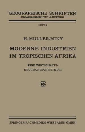 Moderne Industrien im Tropischen Afrika: Eine Wirtschaftsgeographische Studie de H. Müller-Miny