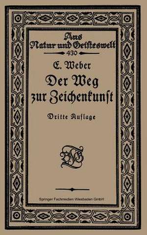 Der Weg zur Zeichenkunst: Ein Büchlein für theoretische und praktische Selbstbildung de Ernst Weber