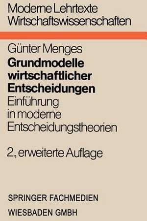 Grundmodelle wirtschaftlicher Entscheidungen: Einführung in moderne Entscheidungstheorien unter besonderer Berücksichtigung volks- und betriebswirtschaftlicher Anwendungen de Günter Menges