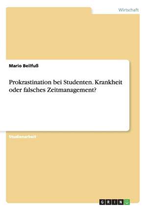 Prokrastination bei Studenten. Krankheit oder falsches Zeitmanagement? de Mario Beilfuß