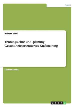 Trainingslehre und -planung. Gesundheitsorientiertes Krafttraining de Robert Zeus