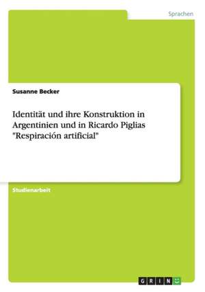 Identität und ihre Konstruktion in Argentinien und in Ricardo Piglias "Respiración artificial" de Susanne Becker