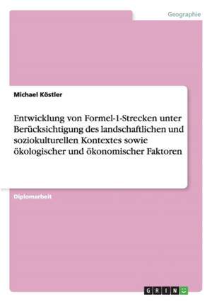 Entwicklung von Formel-1-Strecken unter Berücksichtigung des landschaftlichen und soziokulturellen Kontextes sowie ökologischer und ökonomischer Faktoren de Michael Köstler