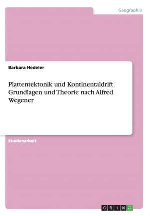 Plattentektonik und Kontinentaldrift. Grundlagen und Theorie nach Alfred Wegener de Barbara Hedeler