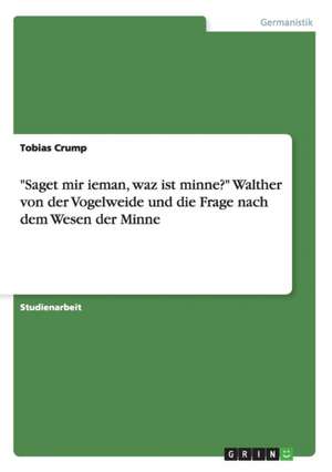 "Saget mir ieman, waz ist minne?" Walther von der Vogelweide und die Frage nach dem Wesen der Minne de Tobias Crump