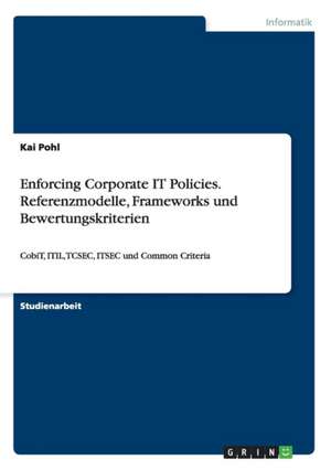 Enforcing Corporate IT Policies. Referenzmodelle, Frameworks und Bewertungskriterien de Kai Pohl