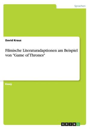 Filmische Literaturadaptionen am Beispiel von "Game of Thrones" de David Kraus