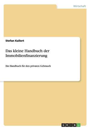 Das kleine Handbuch der Immobilienfinanzierung de Stefan Kallert