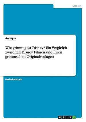 Wie grimmig ist Disney? Ein Vergleich zwischen Disney Filmen und ihren grimmschen Originalvorlagen de Anonym