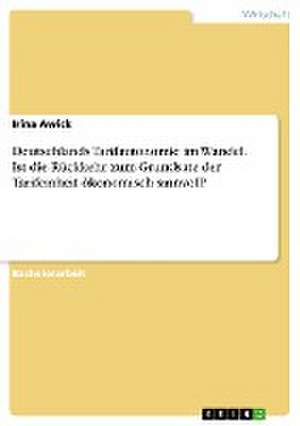 Deutschlands Tarifautonomie im Wandel. Ist die Rückkehr zum Grundsatz der Tarifeinheit ökonomisch sinnvoll? de Irina Awick